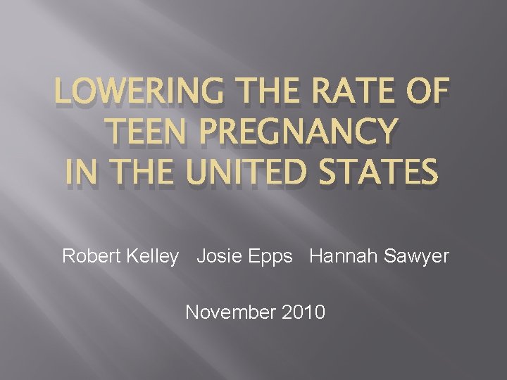 LOWERING THE RATE OF TEEN PREGNANCY IN THE UNITED STATES Robert Kelley Josie Epps