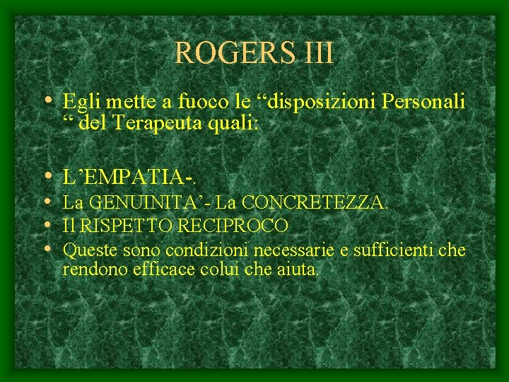 ROGERS III • Egli mette a fuoco le “disposizioni Personali “ del Terapeuta quali: