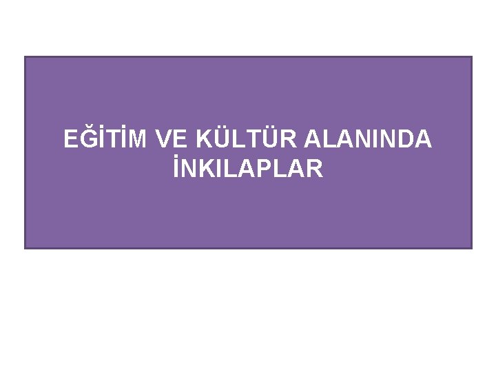 EĞİTİM VE KÜLTÜR ALANINDA İNKILAPLAR 