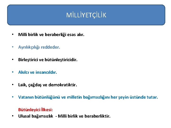 MİLLİYETÇİLİK • Milli birlik ve beraberliği esas alır. • Ayrılıkçılığı reddeder. • Birleştirici ve