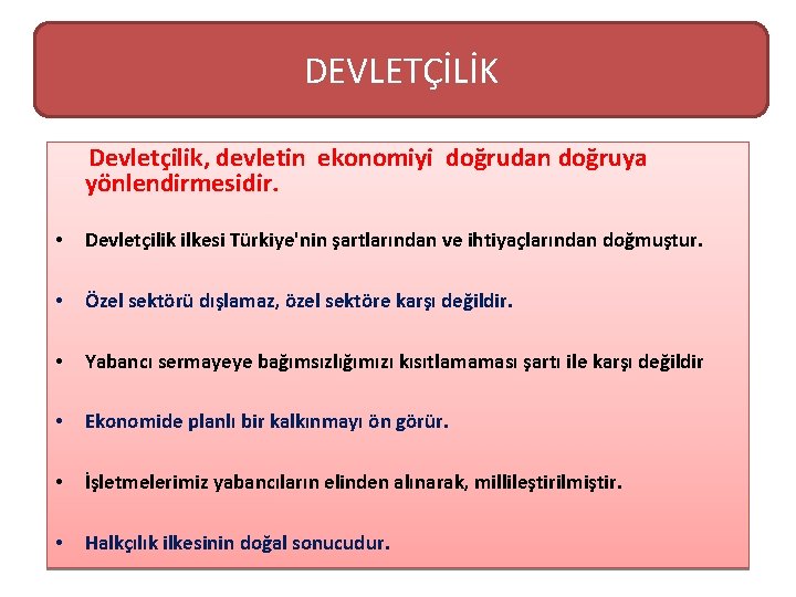 DEVLETÇİLİK Devletçilik, devletin ekonomiyi doğrudan doğruya yönlendirmesidir. • Devletçilik ilkesi Türkiye'nin şartlarından ve ihtiyaçlarından