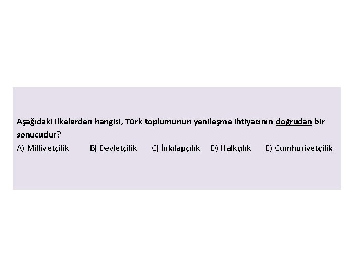 Aşağıdaki ilkelerden hangisi, Türk toplumunun yenileşme ihtiyacının doğrudan bir sonucudur? A) Milliyetçilik B) Devletçilik