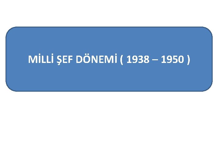 MİLLİ ŞEF DÖNEMİ ( 1938 – 1950 ) 