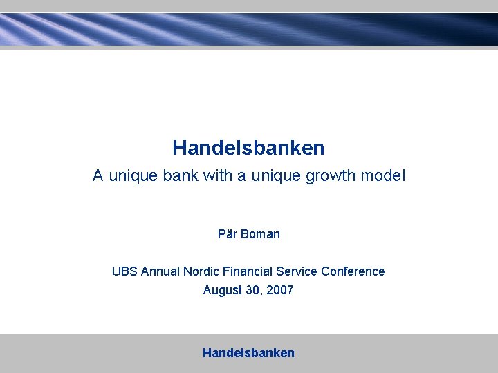 Handelsbanken A unique bank with a unique growth model Pär Boman UBS Annual Nordic