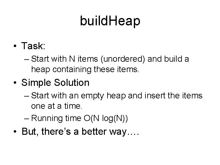 build. Heap • Task: – Start with N items (unordered) and build a heap