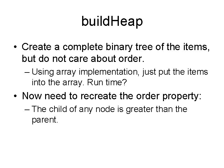 build. Heap • Create a complete binary tree of the items, but do not