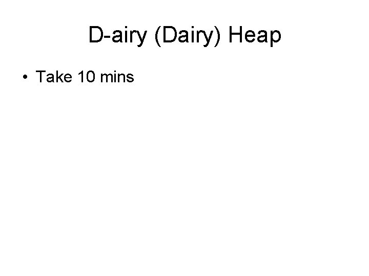 D-airy (Dairy) Heap • Take 10 mins 