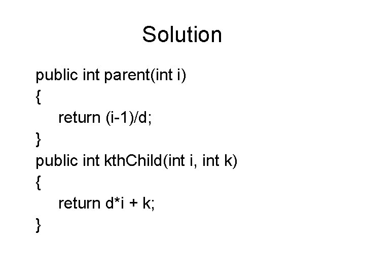 Solution public int parent(int i) { return (i-1)/d; } public int kth. Child(int i,