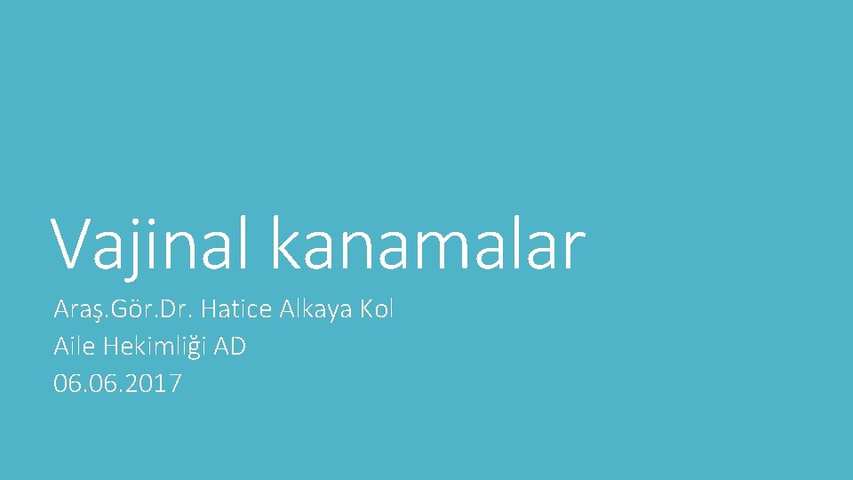Vajinal kanamalar Araş. Gör. Dr. Hatice Alkaya Kol Aile Hekimliği AD 06. 2017 