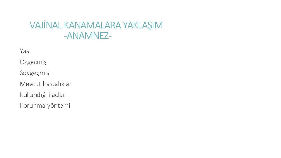 VAJİNAL KANAMALARA YAKLAŞIM -ANAMNEZYaş Özgeçmiş Soygeçmiş Mevcut hastalıkları Kullandığı ilaçlar Korunma yöntemi 