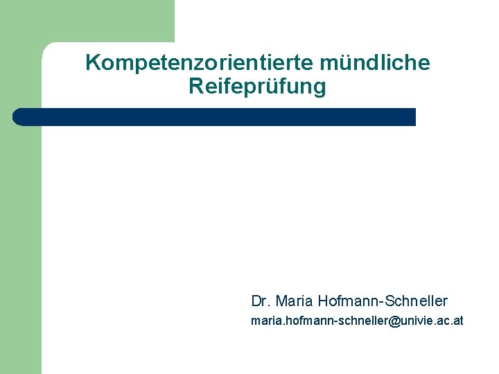 Kompetenzorientierte mündliche Reifeprüfung Dr. Maria Hofmann-Schneller maria. hofmann-schneller@univie. ac. at 