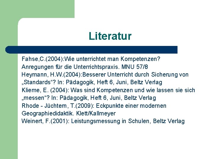 Literatur Fahse, C. (2004): Wie unterrichtet man Kompetenzen? Anregungen für die Unterrichtspraxis. MNU 57/8