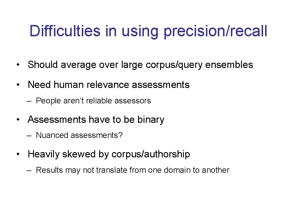 Difficulties in using precision/recall • Should average over large corpus/query ensembles • Need human