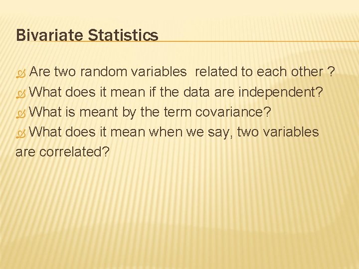 Bivariate Statistics Are two random variables related to each other ? What does it