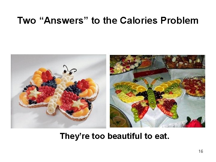 Two “Answers” to the Calories Problem They’re too beautiful to eat. 16 