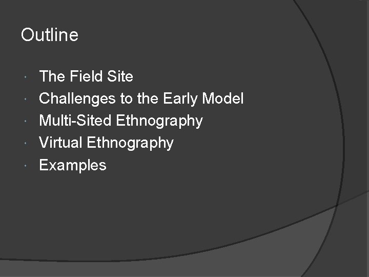 Outline The Field Site Challenges to the Early Model Multi-Sited Ethnography Virtual Ethnography Examples Outline The Field Site Challenges to the Early Model Multi-Sited Ethnography Virtual Ethnography Examples