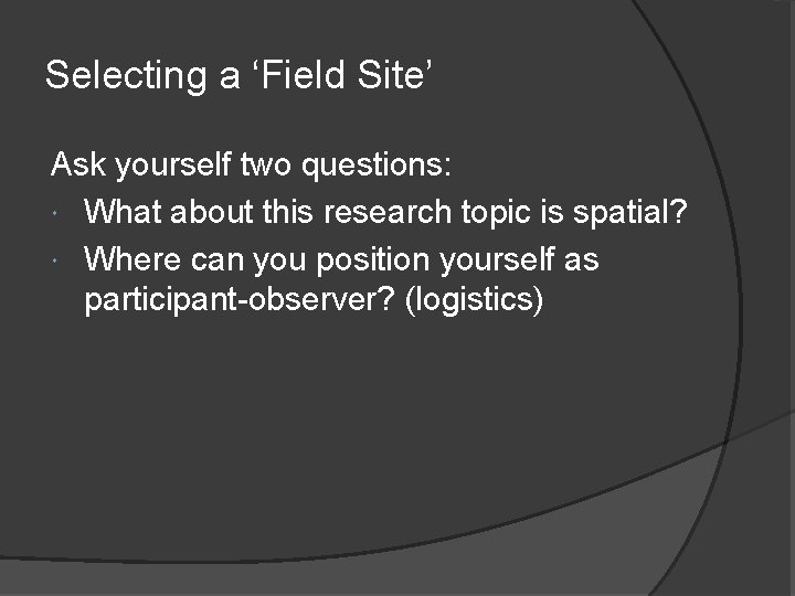 Selecting a ‘Field Site’ Ask yourself two questions: What about this research topic is Selecting a ‘Field Site’ Ask yourself two questions: What about this research topic is