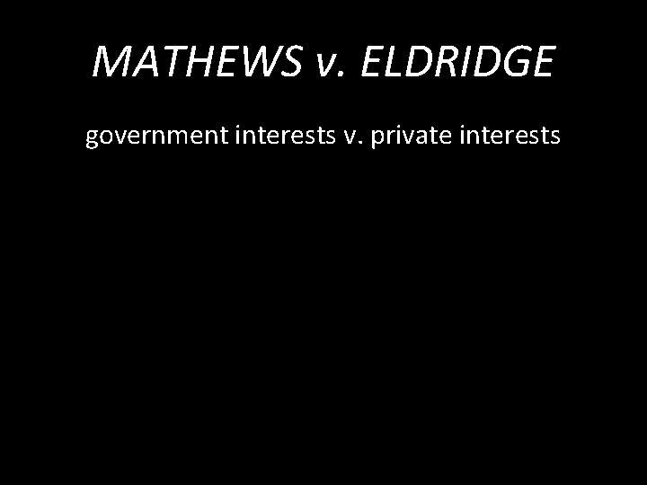 MATHEWS v. ELDRIDGE government interests v. private interests 