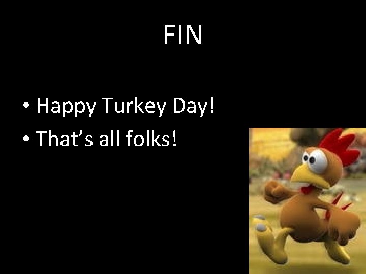 FIN • Happy Turkey Day! • That’s all folks! 