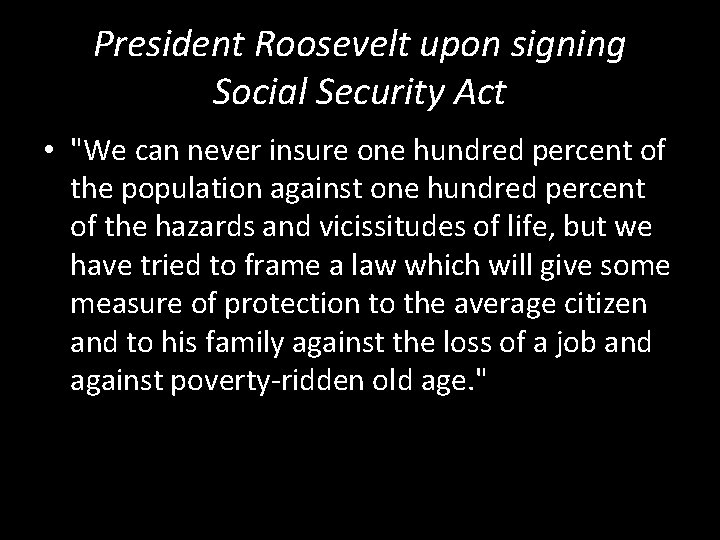 President Roosevelt upon signing Social Security Act • "We can never insure one hundred