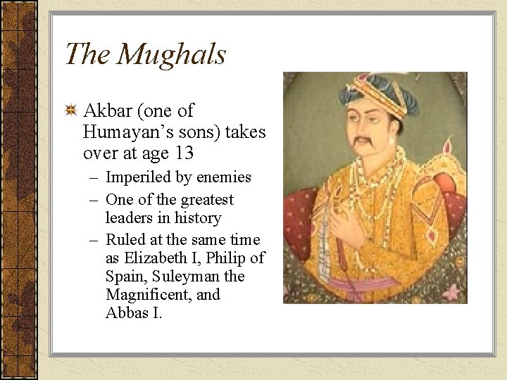 The Mughals Akbar (one of Humayan’s sons) takes over at age 13 – Imperiled