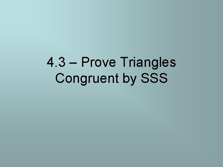 4. 3 – Prove Triangles Congruent by SSS 