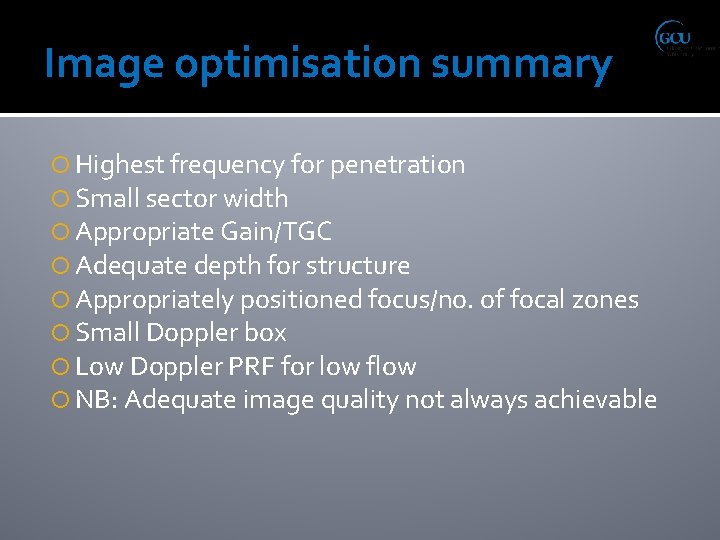 Image optimisation summary Highest frequency for penetration Small sector width Appropriate Gain/TGC Adequate depth