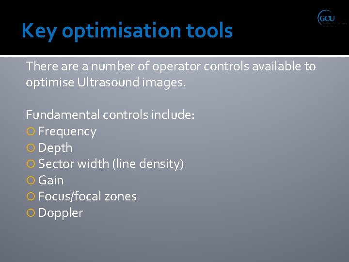 Key optimisation tools There a number of operator controls available to optimise Ultrasound images.