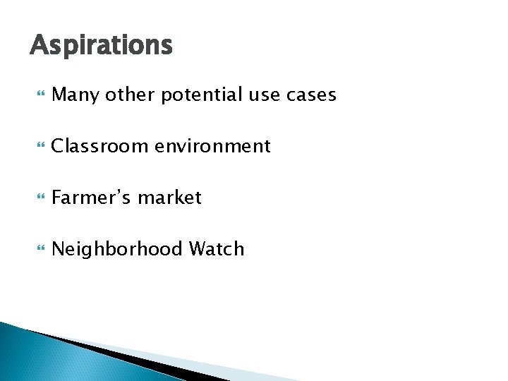 Aspirations Many other potential use cases Classroom environment Farmer’s market Neighborhood Watch 