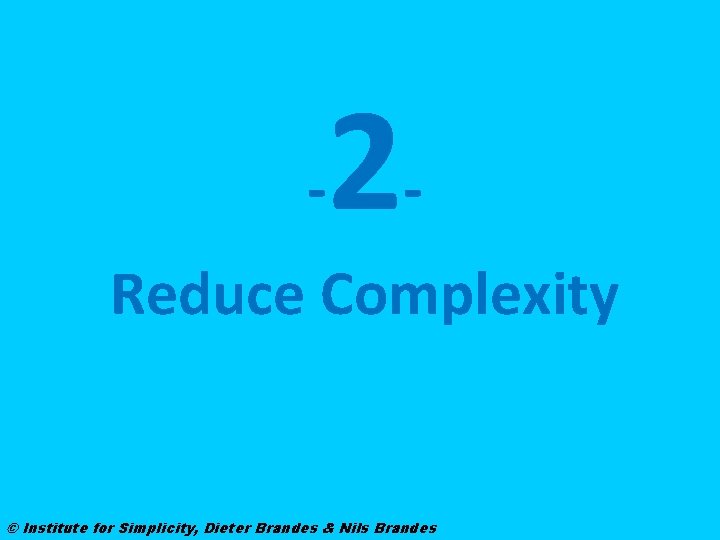 - 2 - Reduce Complexity © Institute for Simplicity, Dieter Brandes & Nils Brandes