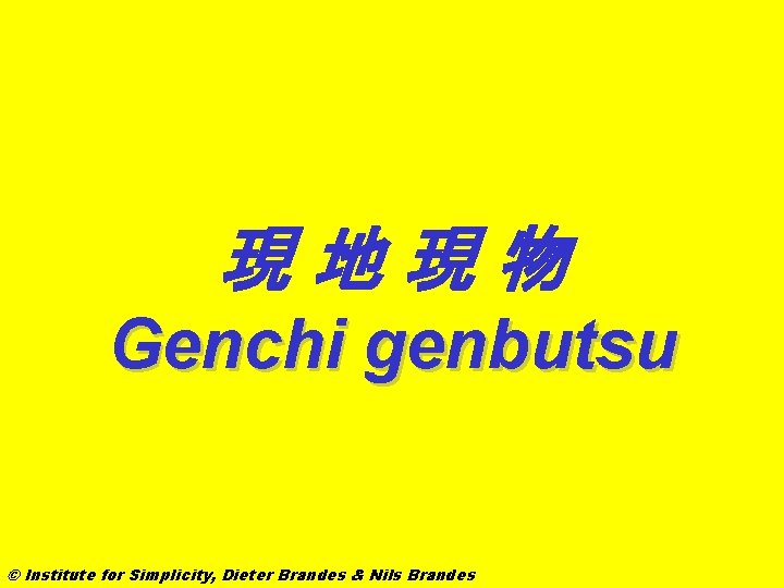 現地現物 Genchi genbutsu © Institute for Simplicity, Dieter Brandes & Nils Brandes 