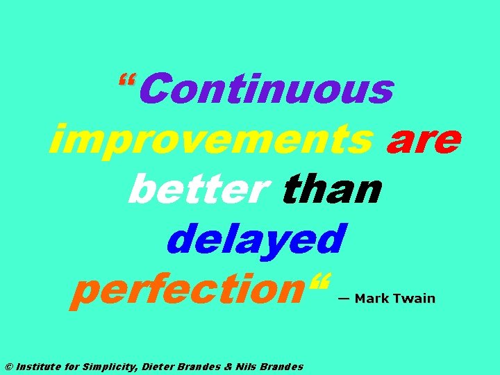 “Continuous improvements are better than delayed perfection“ — Mark Twain © Institute for Simplicity,