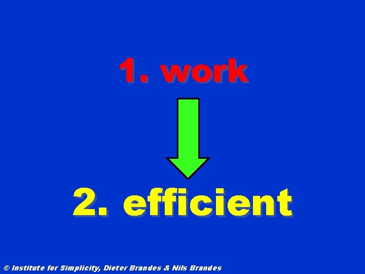 1. work 2. efficient © Institute for Simplicity, Dieter Brandes & Nils Brandes 