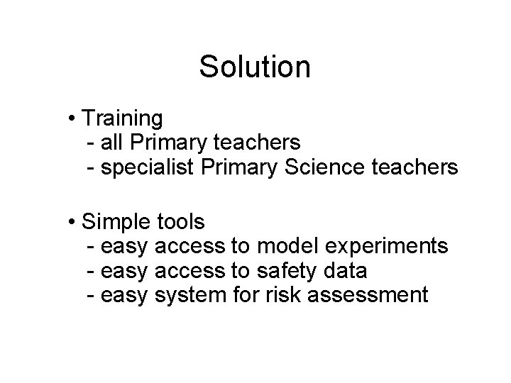 Solution • Training - all Primary teachers - specialist Primary Science teachers • Simple Solution • Training - all Primary teachers - specialist Primary Science teachers • Simple