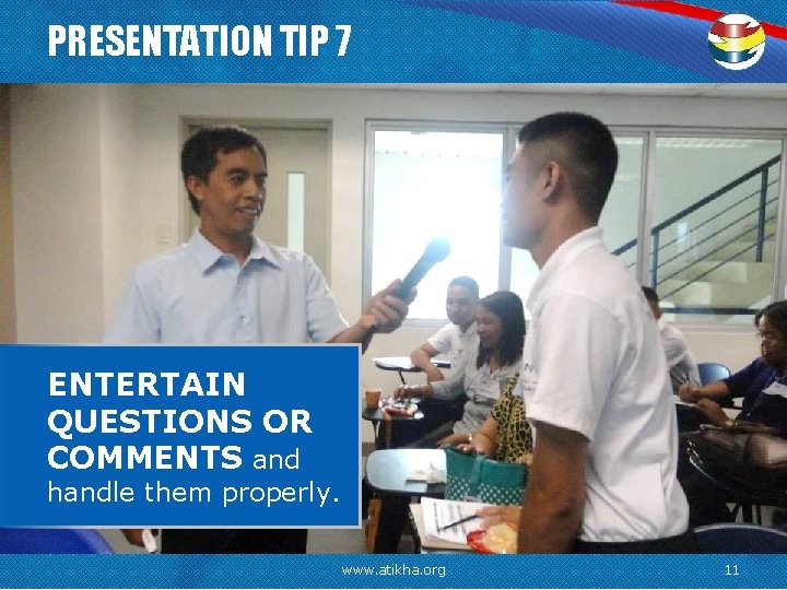 PRESENTATION TIP 7 ENTERTAIN QUESTIONS OR COMMENTS and handle them properly. www. atikha. org