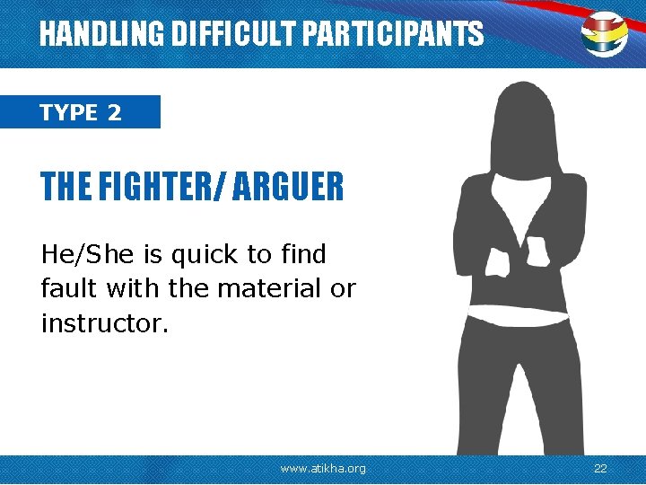 HANDLING DIFFICULT PARTICIPANTS TYPE 2 THE FIGHTER/ ARGUER He/She is quick to find fault