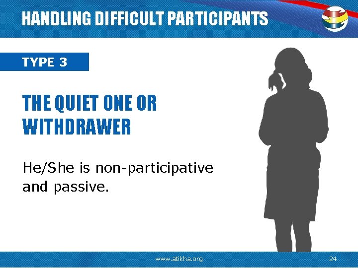 HANDLING DIFFICULT PARTICIPANTS TYPE 3 THE QUIET ONE OR WITHDRAWER He/She is non-participative and