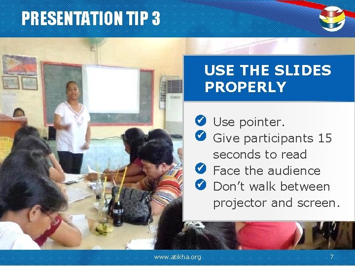 PRESENTATION TIP 3 USE THE SLIDES PROPERLY www. atikha. org Use pointer. Give participants