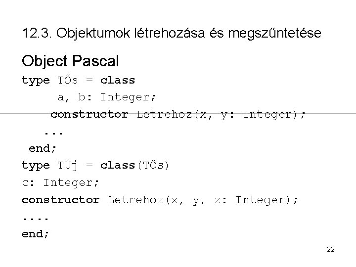 12. 3. Objektumok létrehozása és megszűntetése Object Pascal type TŐs = class a, b: