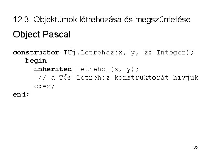 12. 3. Objektumok létrehozása és megszűntetése Object Pascal constructor TÚj. Letrehoz(x, y, z: Integer);