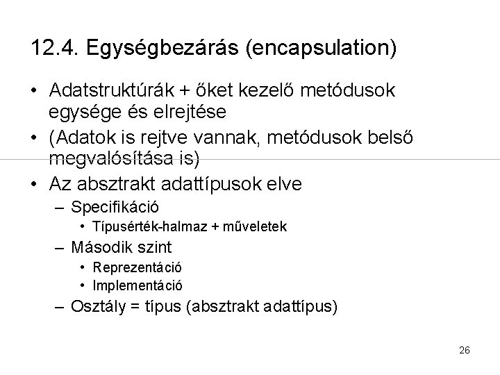 12. 4. Egységbezárás (encapsulation) • Adatstruktúrák + őket kezelő metódusok egysége és elrejtése •