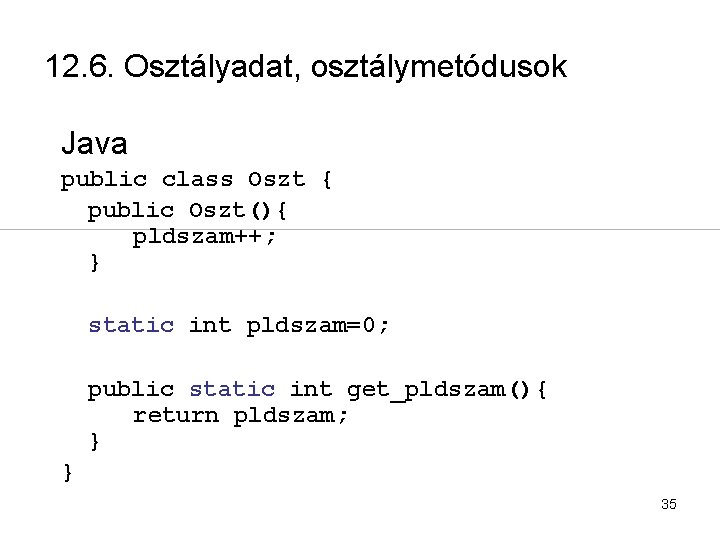 12. 6. Osztályadat, osztálymetódusok Java public class Oszt { public Oszt(){ pldszam++; } static