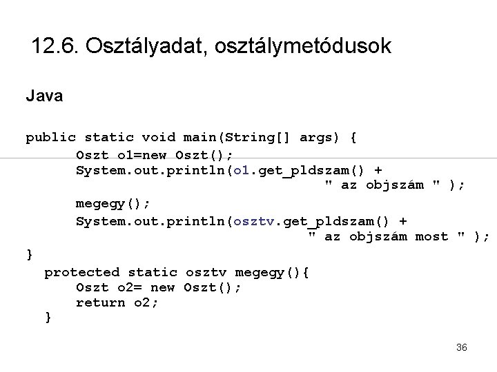 12. 6. Osztályadat, osztálymetódusok Java public static void main(String[] args) { Oszt o 1=new