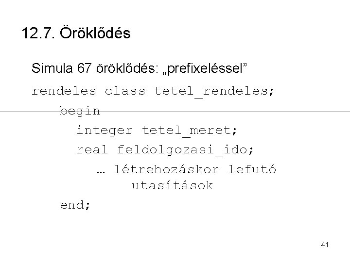 12. 7. Öröklődés Simula 67 öröklődés: „prefixeléssel” rendeles class tetel_rendeles; begin integer tetel_meret; real