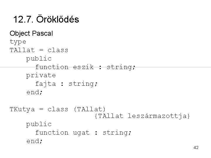 12. 7. Öröklődés Object Pascal type TAllat = class public function eszik : string;