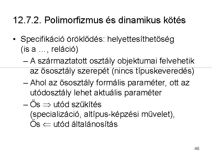 12. 7. 2. Polimorfizmus és dinamikus kötés • Specifikáció öröklődés: helyettesíthetőség (is a …,