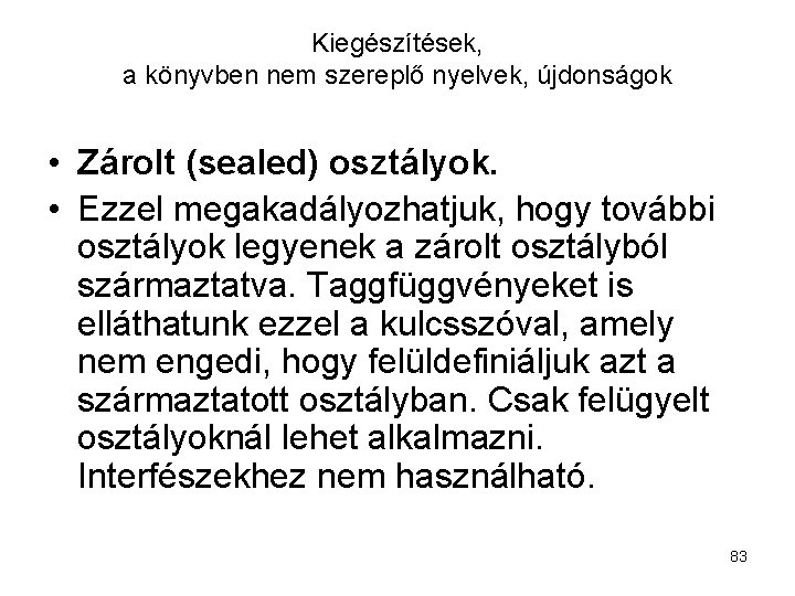 Kiegészítések, a könyvben nem szereplő nyelvek, újdonságok • Zárolt (sealed) osztályok. • Ezzel megakadályozhatjuk,