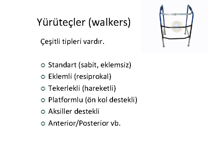 Yürüteçler (walkers) Çeşitli tipleri vardır. ¢ ¢ ¢ Standart (sabit, eklemsiz) Eklemli (resiprokal) Tekerlekli