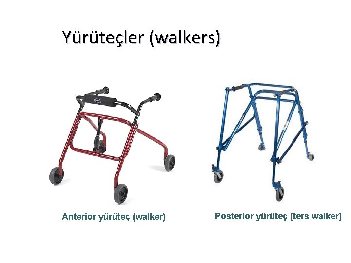 Yürüteçler (walkers) Anterior yürüteç (walker) Posterior yürüteç (ters walker) 