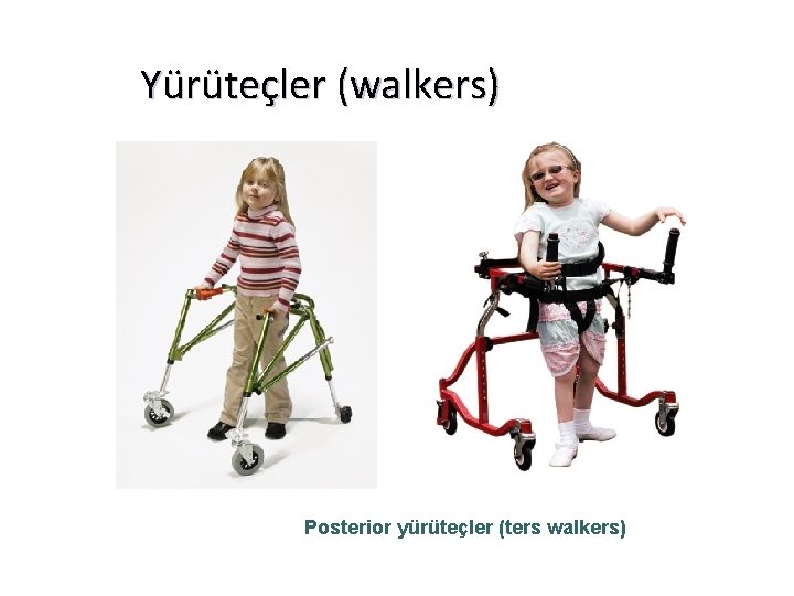 Yürüteçler (walkers) Posterior yürüteçler (ters walkers) 